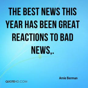 ... Berman - The best news this year has been great reactions to bad news