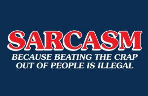 Sarcastic Quote: Sarcasm, because beating the crap out of...
