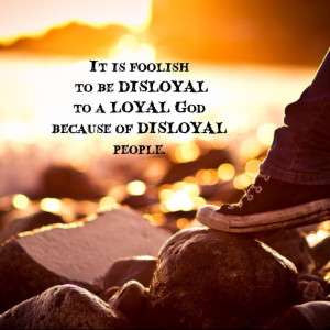 ... to a LOYAL God because of DISLOYAL people. - Pastor Carisa Pinel