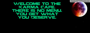welcome to the karma cafe. there is no menu. you get what you deserve ...