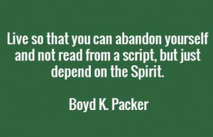 ... not read from a script, but just depend on the Spirit. Boyd K. Packer