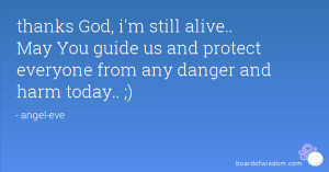 thanks God, i'm still alive.. May You guide us and protect everyone ...