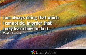 ... doing that which I cannot do, in order that I may learn how to do it