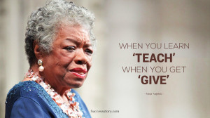 When you learn teach When you get give quot Maya Angelou