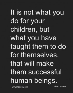 It is not what you do for your children, but what you have taught them ...
