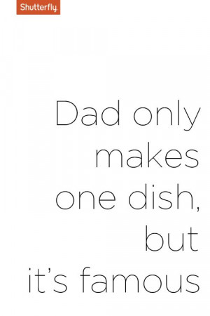 Dad only makes one dish but its famous. #Father's Day quotes for ...