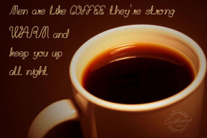 Coffee Quote: Men are like coffee, they’re strong, warm... Coffee (2 ...