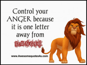 Control your anger because it is one letter away from Danger.