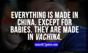 Everything is made in China. Except for babies. They are made in ...