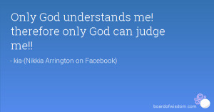 Only God understands me! therefore only God can judge me!!