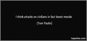 think attacks on civilians in fact boost morale. - Tom Paulin