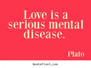 Plato picture quotes - Love is a serious mental disease. - Love quotes