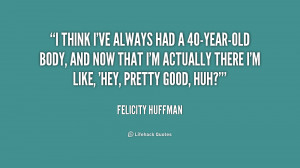 Quotes 40 Years Old ~ I think I've always had a 40-year-old body, and ...