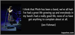 think that Phish has been a band, we've all had- I've had a great ...
