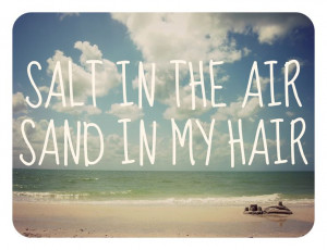 Salt in the air, sand in my hair.