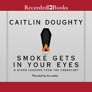 Smoke Gets in Your Eyes: And Other Lessons from the Crematory ...