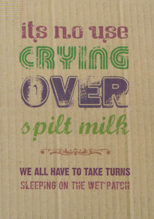 It's No Use Crying Over Spilt Milk We Have To Take Turns Sleeping On ...