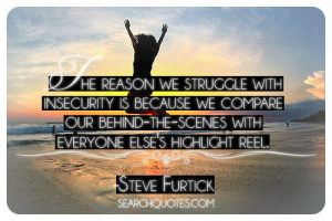 The reason we struggle with insecurity is because we compare our ...