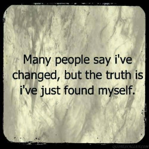 ... People Say I’ve Changed, But The Truth Is I’ve Just Found Myself