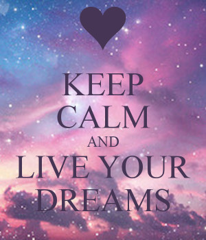 KEEP CALM AND LIVE YOUR DREAMS