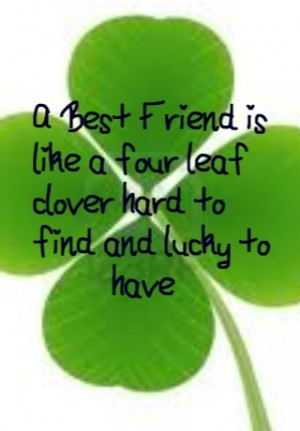 Best Friend is like a four lead clover hard to find and lucky to ...