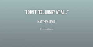 quote Matthew Lewis i dont feel hunky at all 196730 1 png