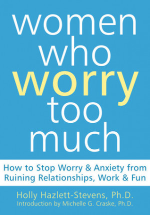 Women Who Worry Too Much: How to Stop Worry and Anxiety from Ruining ...