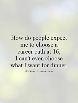 ... at 16, I can't even choose what I want for dinner. Picture Quote #1