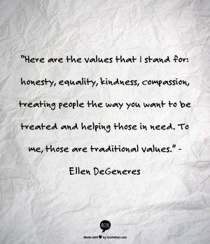 ... in need. To me, those are traditional values.” - Ellen DeGeneres