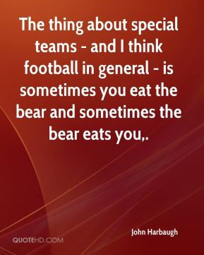 John Harbaugh - The thing about special teams - and I think football ...