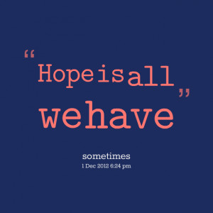 Quotes Picture: hope is all we have