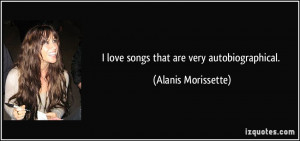 love songs that are very autobiographical. - Alanis Morissette