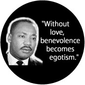 Without love, benevolence becomes egotism -- Martin Luther King, Jr. T ...