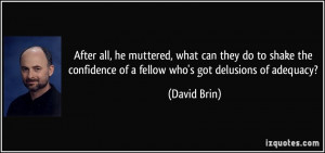 ... confidence of a fellow who's got delusions of adequacy? - David Brin
