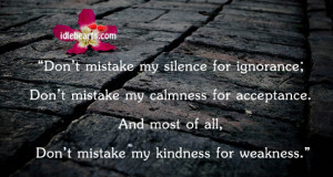 ... acceptance. And most of all, don’t mistake my kindness for weakness