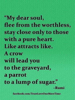 Rumi Love Pure Quotes | soul, flee from the worthless, stay close only ...