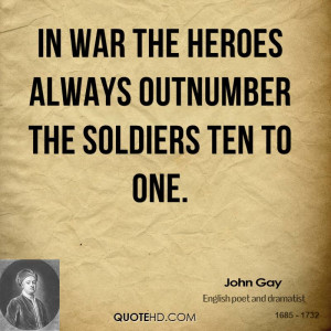 In war the heroes always outnumber the soldiers ten to one.