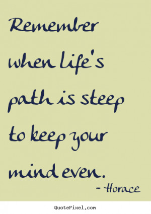is steep to keep your mind even horace more life quotes love quotes ...