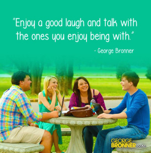 Enjoy a good laugh and talk with the ones you enjoy being with.