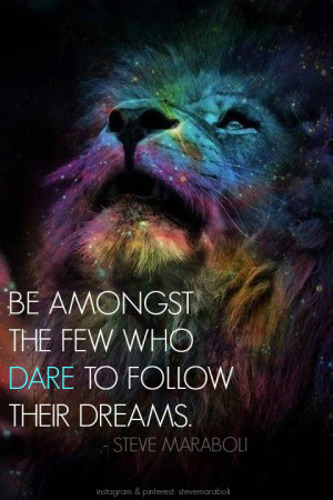 Be amongst the few who dare to follow their dreams.”