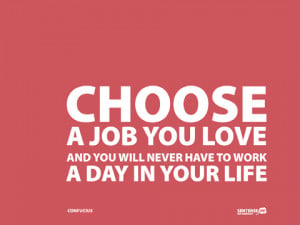choose a job you love and you will never have to work a day in your ...