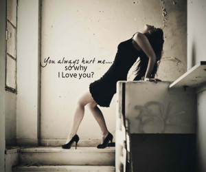 You Always Hurt Me So Why I Love You! ~ Break Up Quote