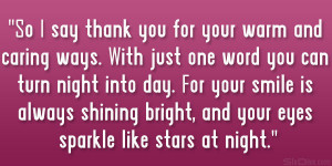 say thank you for your warm and caring ways. With just one word you ...