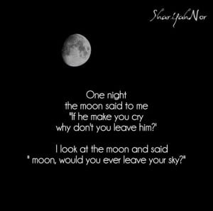 ... the moon said to me if he make you cry why don t you leave him i look