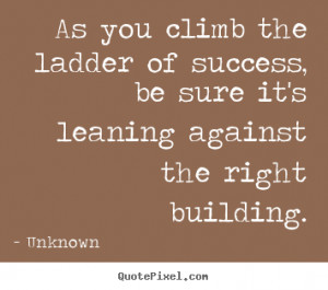 As you climb the ladder of success, be sure it's leaning against the ...