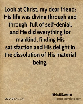 Mikhail Bakunin - Look at Christ, my dear friend: His life was divine ...