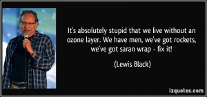 ... men, we've got rockets, we've got saran wrap - fix it! - Lewis Black