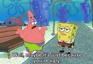 truth spongebob squarepants patrick star you're UGLY
