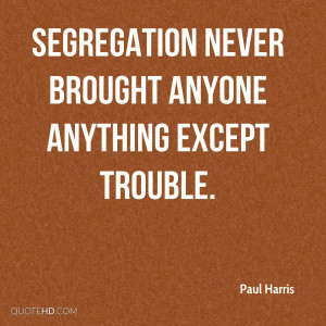 Segregation never brought anyone anything except trouble.