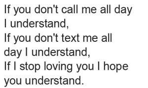 If you don't call me all day i understand, if you don't text me all ...